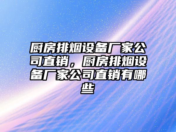 廚房排煙設備廠(chǎng)家公司直銷(xiāo)，廚房排煙設備廠(chǎng)家公司直銷(xiāo)有哪些