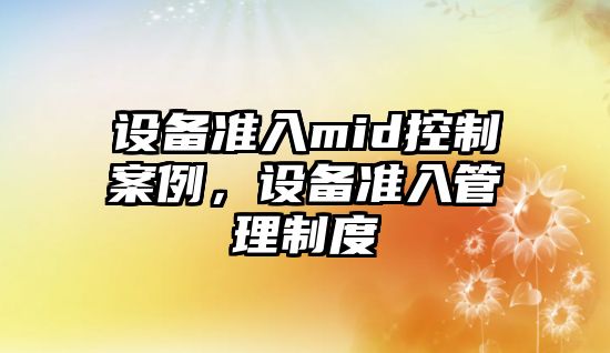 設備準入mid控制案例，設備準入管理制度