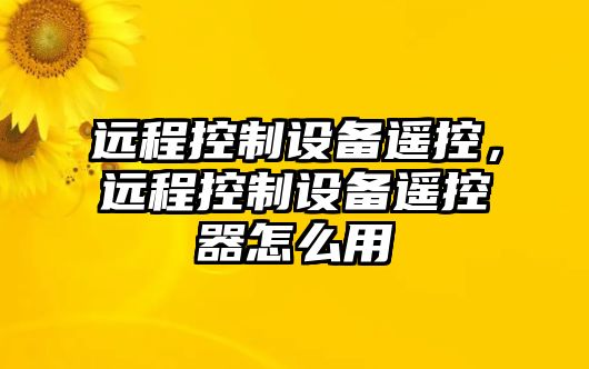 遠程控制設備遙控，遠程控制設備遙控器怎么用