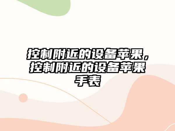 控制附近的設備蘋(píng)果，控制附近的設備蘋(píng)果手表
