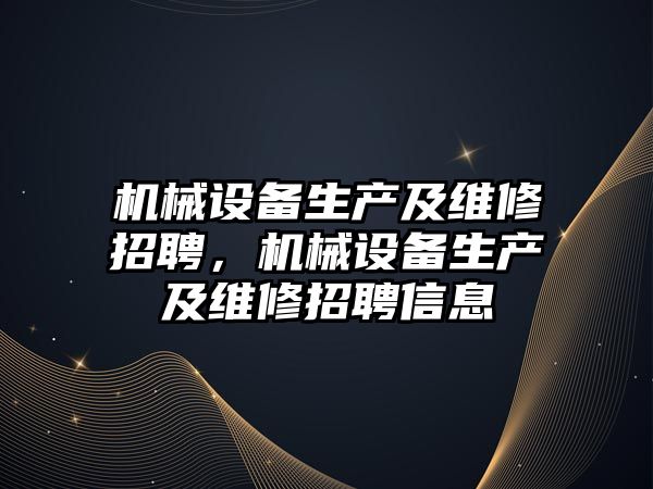 機械設備生產(chǎn)及維修招聘，機械設備生產(chǎn)及維修招聘信息