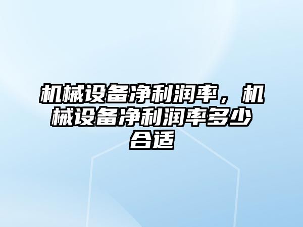 機械設備凈利潤率，機械設備凈利潤率多少合適