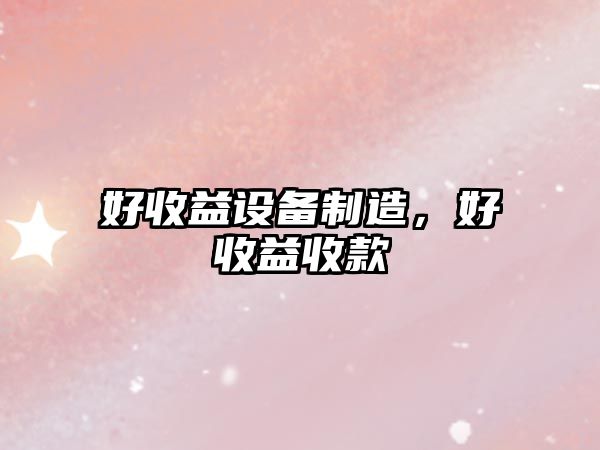 好收益設備制造，好收益收款