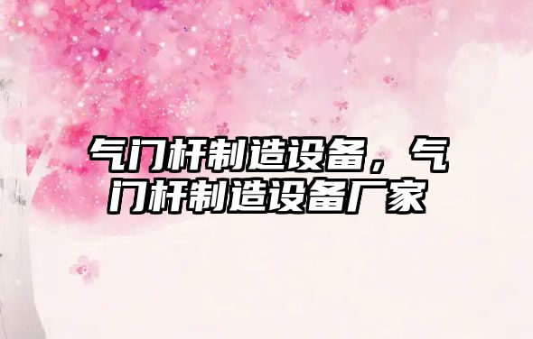 氣門(mén)桿制造設備，氣門(mén)桿制造設備廠(chǎng)家