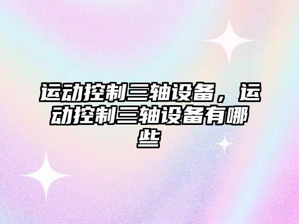 運動(dòng)控制三軸設備，運動(dòng)控制三軸設備有哪些