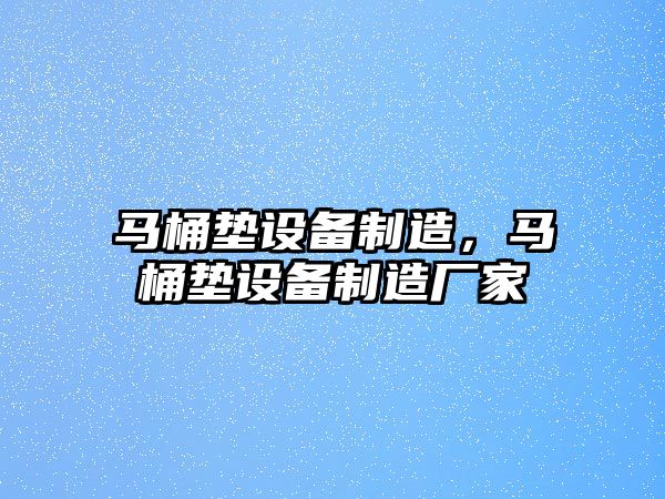 馬桶墊設備制造，馬桶墊設備制造廠(chǎng)家