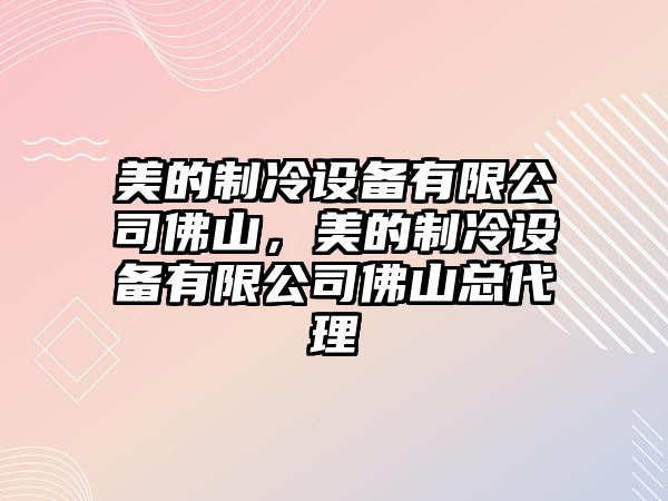 美的制冷設備有限公司佛山，美的制冷設備有限公司佛山總代理
