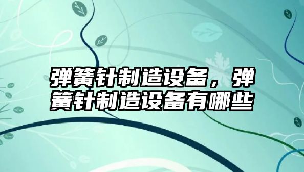 彈簧針制造設備，彈簧針制造設備有哪些