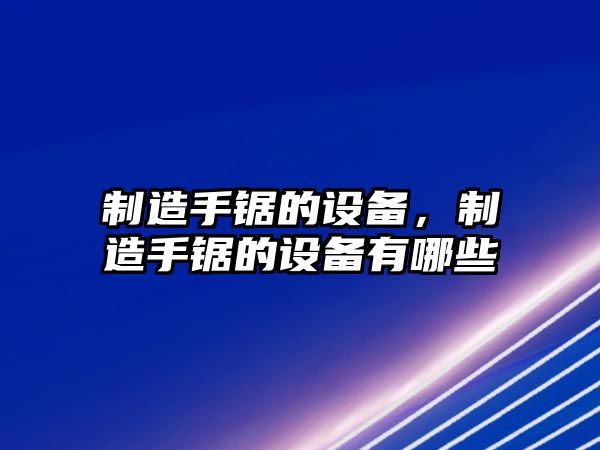 制造手鋸的設備，制造手鋸的設備有哪些
