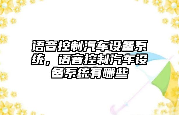 語(yǔ)音控制汽車(chē)設備系統，語(yǔ)音控制汽車(chē)設備系統有哪些