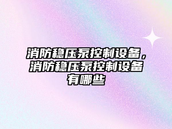 消防穩壓泵控制設備，消防穩壓泵控制設備有哪些