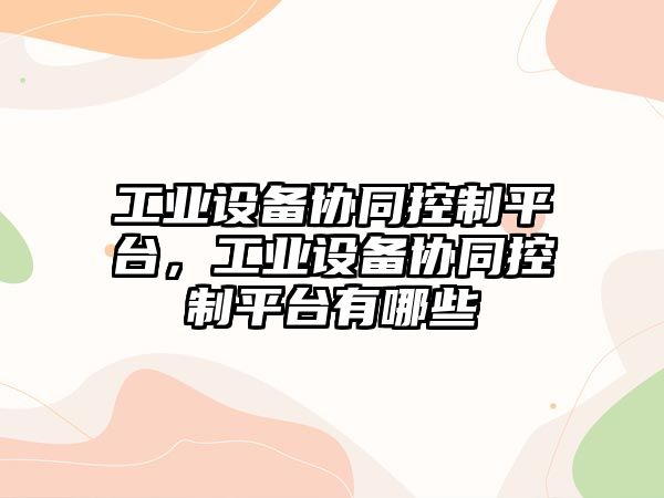 工業(yè)設備協(xié)同控制平臺，工業(yè)設備協(xié)同控制平臺有哪些