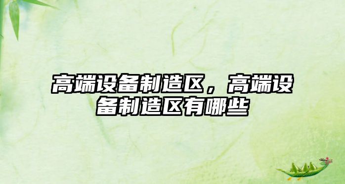 高端設備制造區，高端設備制造區有哪些