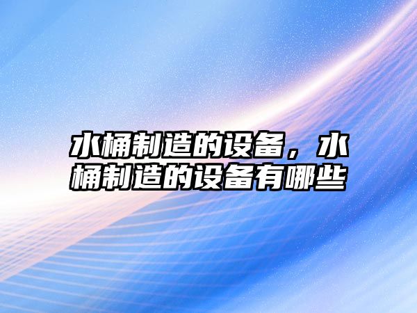 水桶制造的設備，水桶制造的設備有哪些