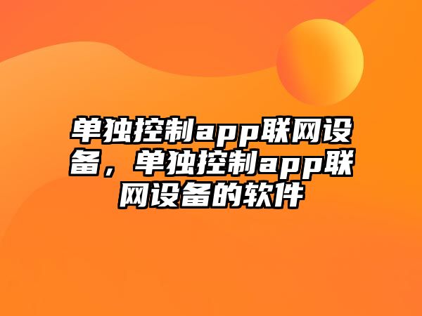 單獨控制app聯(lián)網(wǎng)設備，單獨控制app聯(lián)網(wǎng)設備的軟件