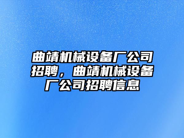 曲靖機械設備廠(chǎng)公司招聘，曲靖機械設備廠(chǎng)公司招聘信息