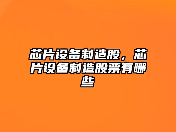 芯片設備制造股，芯片設備制造股票有哪些