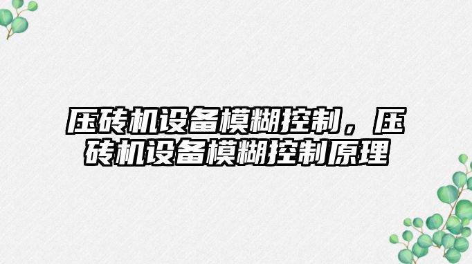 壓磚機設備模糊控制，壓磚機設備模糊控制原理