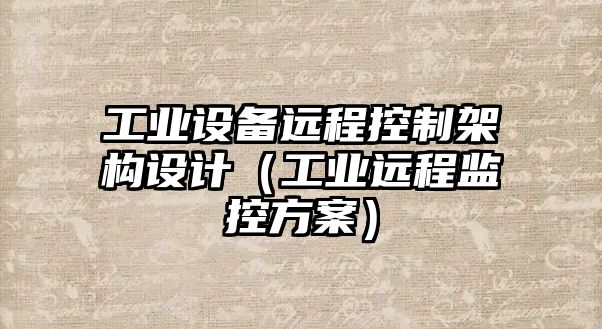 工業(yè)設備遠程控制架構設計（工業(yè)遠程監控方案）