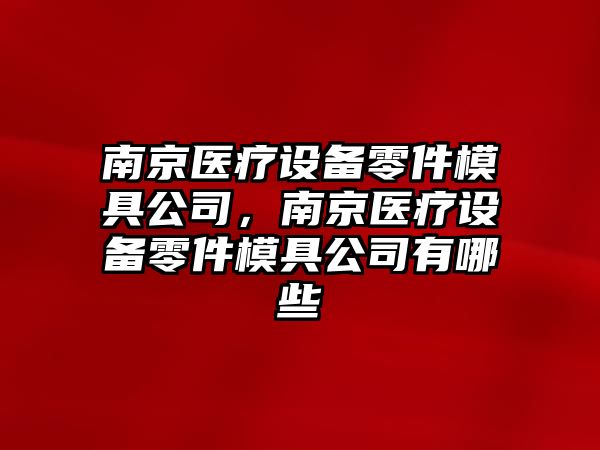 南京醫療設備零件模具公司，南京醫療設備零件模具公司有哪些