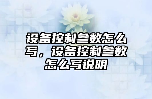 設備控制參數怎么寫(xiě)，設備控制參數怎么寫(xiě)說(shuō)明