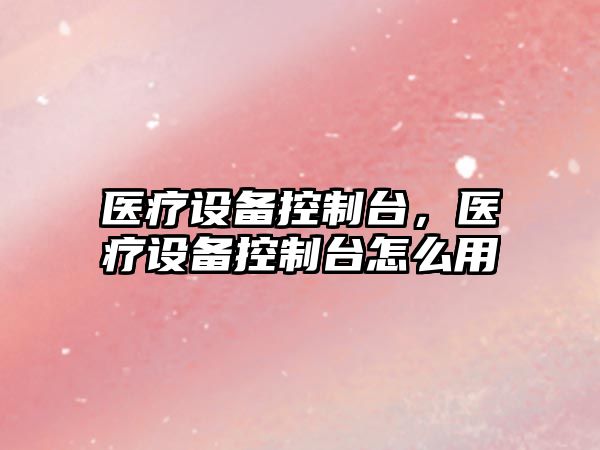 醫療設備控制臺，醫療設備控制臺怎么用