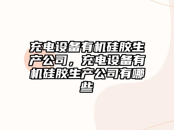 充電設備有機硅膠生產(chǎn)公司，充電設備有機硅膠生產(chǎn)公司有哪些