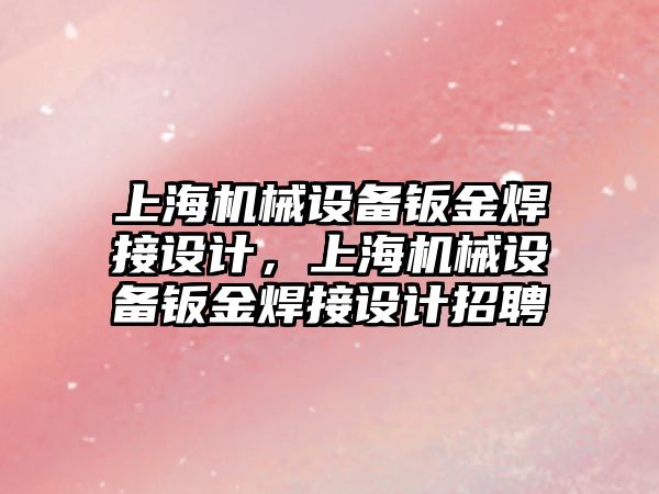 上海機械設備鈑金焊接設計，上海機械設備鈑金焊接設計招聘