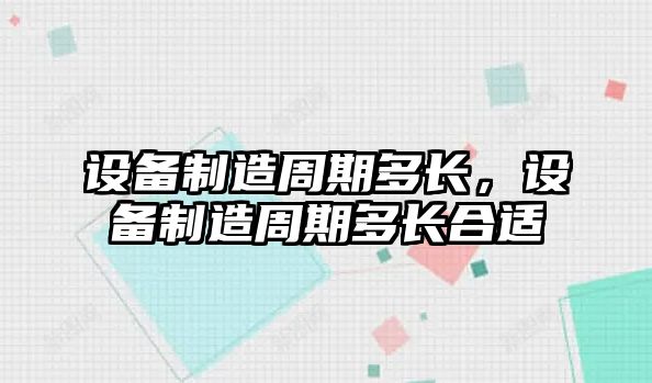 設備制造周期多長(cháng)，設備制造周期多長(cháng)合適