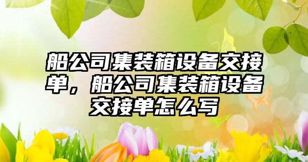 船公司集裝箱設備交接單，船公司集裝箱設備交接單怎么寫(xiě)