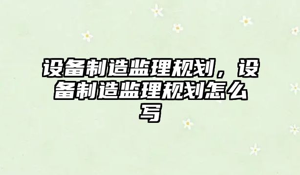 設備制造監理規劃，設備制造監理規劃怎么寫(xiě)