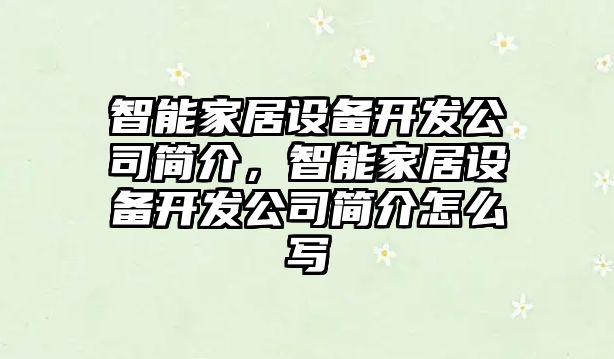 智能家居設備開(kāi)發(fā)公司簡(jiǎn)介，智能家居設備開(kāi)發(fā)公司簡(jiǎn)介怎么寫(xiě)