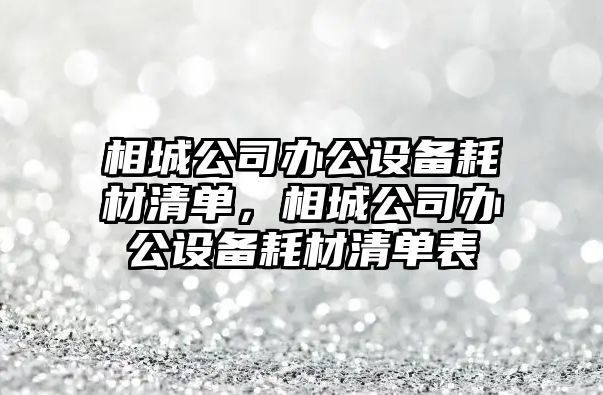 相城公司辦公設備耗材清單，相城公司辦公設備耗材清單表