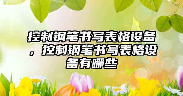 控制鋼筆書(shū)寫(xiě)表格設備，控制鋼筆書(shū)寫(xiě)表格設備有哪些