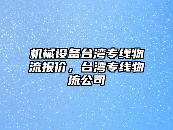 機械設備臺灣專(zhuān)線(xiàn)物流報價(jià)，臺灣專(zhuān)線(xiàn)物流公司