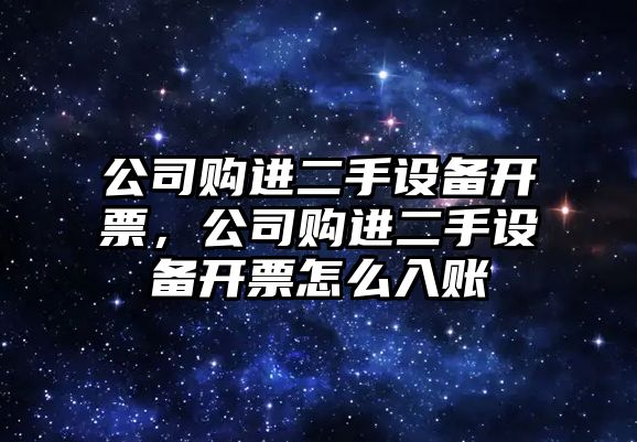 公司購進(jìn)二手設備開(kāi)票，公司購進(jìn)二手設備開(kāi)票怎么入賬