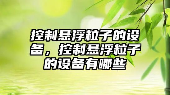 控制懸浮粒子的設備，控制懸浮粒子的設備有哪些