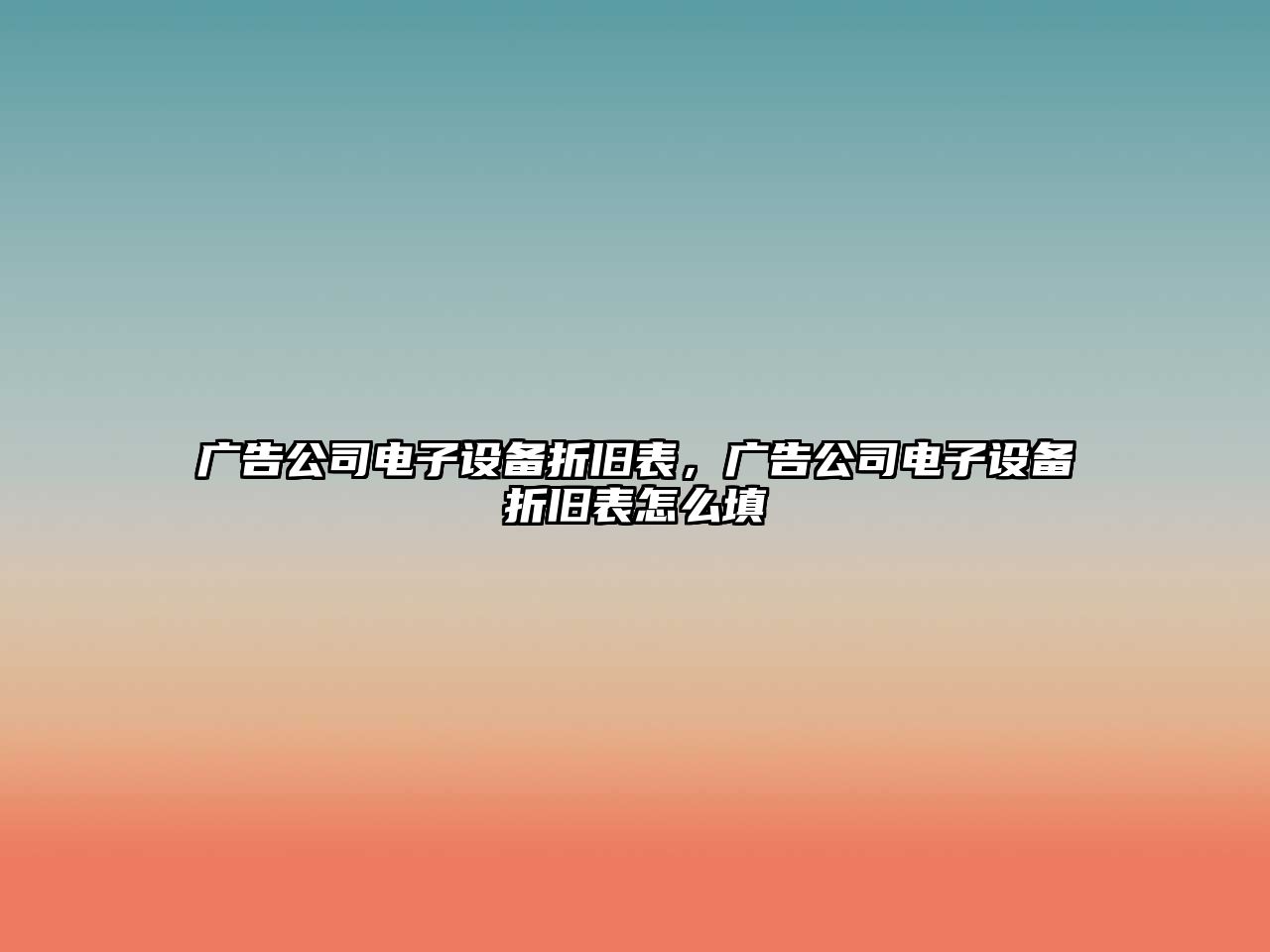 廣告公司電子設備折舊表，廣告公司電子設備折舊表怎么填