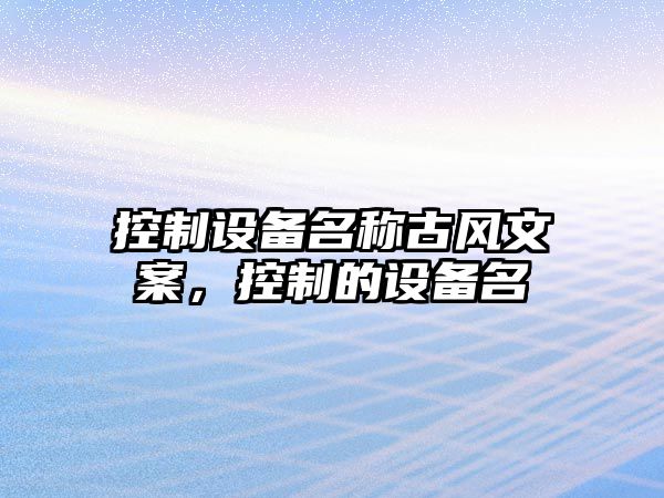 控制設備名稱(chēng)古風(fēng)文案，控制的設備名