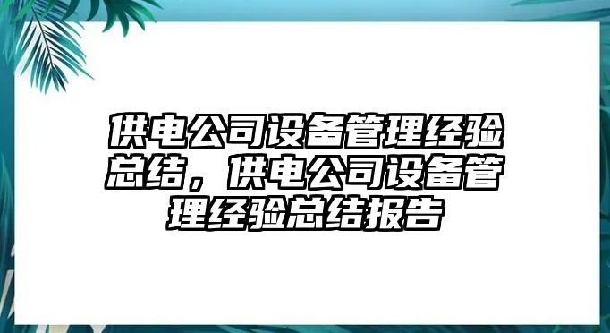 供電公司設備管理經(jīng)驗總結，供電公司設備管理經(jīng)驗總結報告