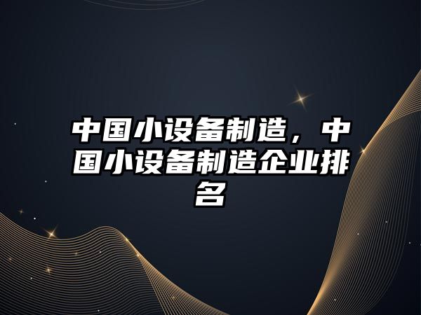 中國小設備制造，中國小設備制造企業(yè)排名