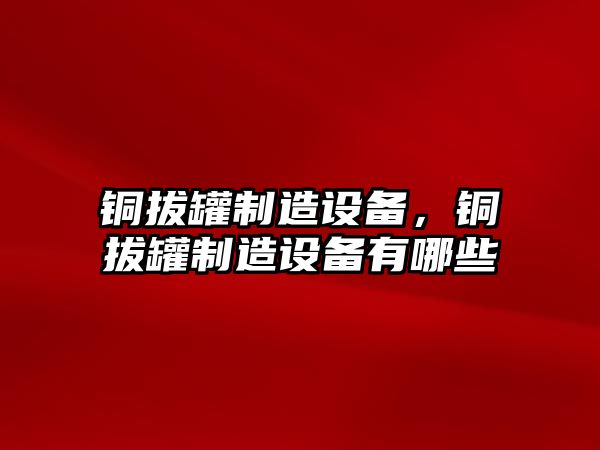 銅拔罐制造設備，銅拔罐制造設備有哪些