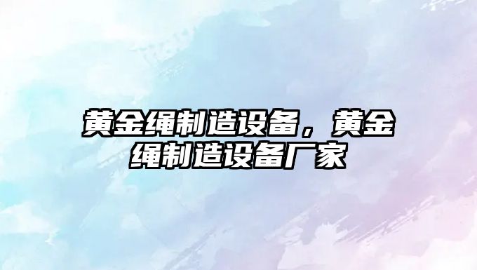 黃金繩制造設備，黃金繩制造設備廠(chǎng)家