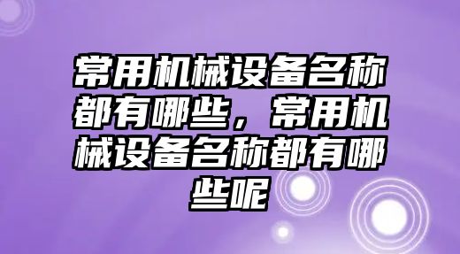 常用機械設備名稱(chēng)都有哪些，常用機械設備名稱(chēng)都有哪些呢