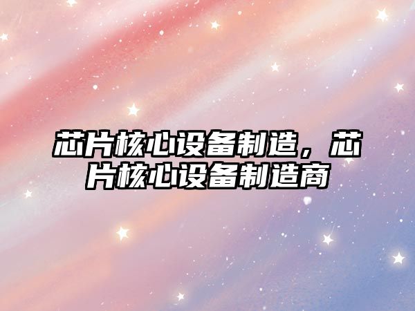 芯片核心設備制造，芯片核心設備制造商