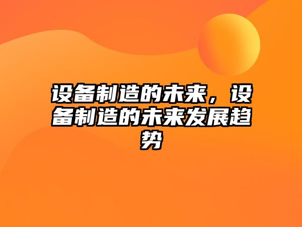 設備制造的未來(lái)，設備制造的未來(lái)發(fā)展趨勢