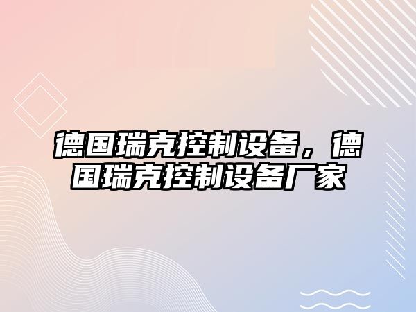 德國瑞克控制設備，德國瑞克控制設備廠(chǎng)家