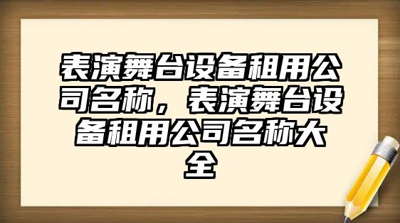 表演舞臺設備租用公司名稱(chēng)，表演舞臺設備租用公司名稱(chēng)大全