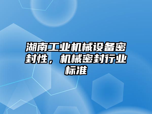 湖南工業(yè)機械設備密封性，機械密封行業(yè)標準