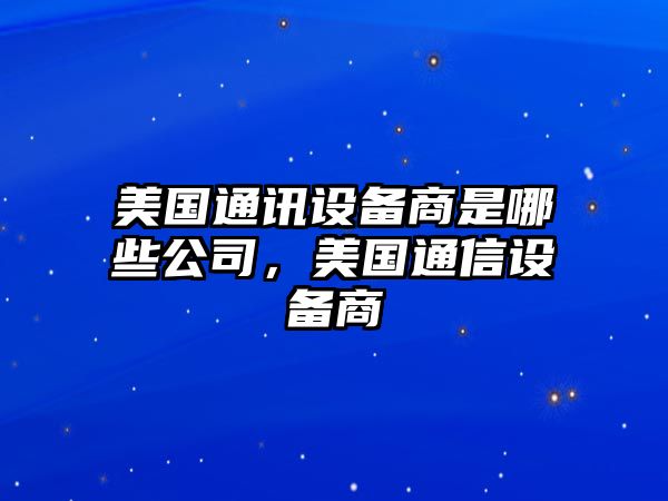 美國通訊設備商是哪些公司，美國通信設備商